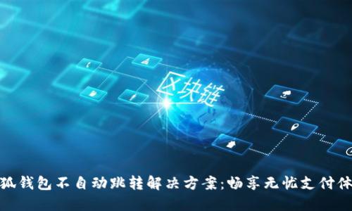 小狐錢包不自動(dòng)跳轉(zhuǎn)解決方案：暢享無(wú)憂支付體驗(yàn)