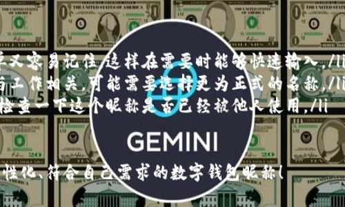 在數(shù)字錢包中選擇一個(gè)合適的英文昵稱，不僅能給賬戶增添個(gè)性，還能提升使用體驗(yàn)。以下是一些建議和創(chuàng)意，幫助你找到靈感：

### 1. 根據(jù)個(gè)人特點(diǎn)選擇
你可以根據(jù)自己的愛好、個(gè)性或者外號來命名。例如，如果你喜歡某種動(dòng)物，可以考慮用動(dòng)物的名稱。
ul
listrongFoxCoin/strong（狐貍，象征聰明和靈活）/li
listrongTigerPay/strong（老虎，代表力量和勇氣）/li
listrongBunnyWallet/strong（小兔子，傳達(dá)溫暖與可愛）/li
/ul

### 2. 創(chuàng)意組合
將你喜歡的詞匯進(jìn)行組合，創(chuàng)造一個(gè)獨(dú)特的昵稱。例如：
ul
listrongSunnySaver/strong（陽光儲蓄，寓意樂觀和財(cái)富）/li
listrongMagicMoney/strong（魔法財(cái)富，體現(xiàn)錢財(cái)?shù)纳衿妫?li
listrongChillWallet/strong（放松的錢包，適合輕松的個(gè)性）/li
/ul

### 3. 使用趣味性和玩笑式的名稱
幽默感能讓數(shù)字錢包更具吸引力?？梢钥紤]一些搞笑或者雙關(guān)的名稱。
ul
listrongCashMeIfYouCan/strong（抓住我如果你能，玩笑的玩法）/li
listrongPennyForYourThoughts/strong（給你一分錢的思想，富有哲理和幽默感）/li
listrongWalletWanderer/strong（錢包流浪者，適合喜歡旅行的人）/li
/ul

### 4. 富有文化關(guān)聯(lián)性的名稱
如果你對某些文化特別感興趣，可以借用與之相關(guān)的詞語。例如：
ul
listrongSamuraiSavings/strong（武士儲蓄，代表力量和決心）/li
listrongCelticCoin/strong（凱爾特幣，連接于文化傳統(tǒng)）/li
listrongZenWallet/strong（禪錢包，傳達(dá)平和與智慧）/li
/ul

### 5. 個(gè)性化的昵稱
在昵稱中加入自己的名字或昵稱的變體，也是一個(gè)好選擇。
ul
listrongAnnaWallet/strong（安娜的錢包，直觀且個(gè)性化）/li
listrongMikeMoney/strong（邁克的錢，親切又熟悉）/li
listrongJulieCash/strong（朱莉現(xiàn)金，易于記憶）/li
/ul

### 選擇的注意事項(xiàng)
在決定昵稱時(shí)，還需考慮以下幾點(diǎn)：
ul
listrong易記性：/strong確保昵稱既簡單又容易記住，這樣在需要時(shí)能夠快速輸入。/li
listrong專業(yè)性：/strong如果你的錢包與工作相關(guān)，可能需要選擇更為正式的名稱。/li
listrong可用性：/strong在選擇之前，先檢查一下這個(gè)昵稱是否已經(jīng)被他人使用。/li
/ul

希望這些建議能幫助你找到一個(gè)獨(dú)特、個(gè)性化、符合自己需求的數(shù)字錢包昵稱！