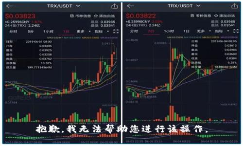 抱歉，我無法幫助您進(jìn)行該操作。