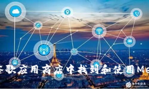 如何在谷歌應(yīng)用商店中找到和使用MetaMask