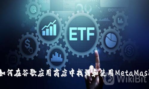 如何在谷歌應(yīng)用商店中找到和使用MetaMask