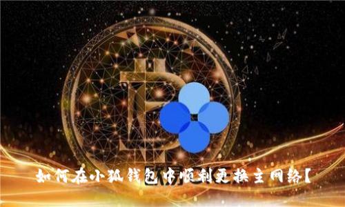 如何在小狐錢包中順利更換主網(wǎng)絡(luò)？