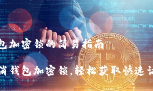 取消錢包加密鎖的簡易指南

一鍵取消錢包加密鎖，輕松獲取快速訪問權(quán)限