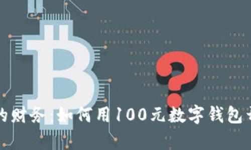 輕松掌控你的財務(wù)：如何用100元數(shù)字錢包開啟智能生活