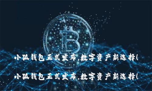 小狐錢包正式發(fā)布，數(shù)字資產(chǎn)新選擇！

小狐錢包正式發(fā)布，數(shù)字資產(chǎn)新選擇！