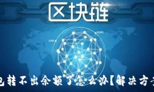   
小狐錢包轉(zhuǎn)不出余額了怎么辦？解決方案全解析