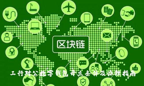 工行對(duì)公數(shù)字錢包開立條件及辦理指南