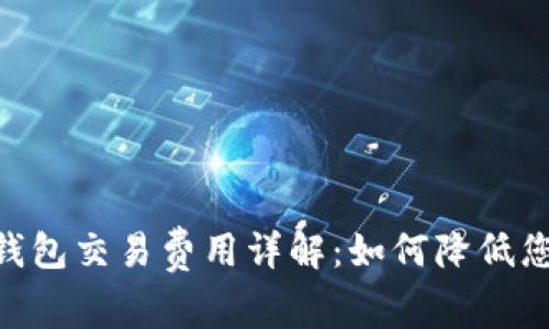 MetaMask錢包交易費用詳解：如何降低您的交易成本