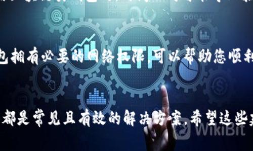 在使用小狐錢包時，有時可能會遇到網(wǎng)絡(luò)不顯示的問題，這可讓人感到非常困擾。以下是一些可能的解決方案，希望能幫助到您。

1. 檢查網(wǎng)絡(luò)連接
首先，確認(rèn)您的設(shè)備是否連接到穩(wěn)定的網(wǎng)絡(luò)。無論您是使用移動數(shù)據(jù)還是Wi-Fi，都要確保網(wǎng)絡(luò)信號良好。您可以嘗試打開其他應(yīng)用程序測試網(wǎng)絡(luò)是否正常。如果其他應(yīng)用工作正常，問題可能出在小狐錢包本身，若網(wǎng)絡(luò)不穩(wěn)定，可以嘗試切換網(wǎng)絡(luò)或者重新啟動路由器。

2. 更新小狐錢包應(yīng)用
確保您的小狐錢包應(yīng)用是最新版本。開發(fā)者可能已經(jīng)修復(fù)了先前版本中的一些網(wǎng)絡(luò)問題。您可以前往應(yīng)用商城查看是否有可用更新，并及時安裝。更新后，重啟應(yīng)用看看問題是否解決。

3. 清除應(yīng)用緩存
有時候，應(yīng)用緩存數(shù)據(jù)可能會導(dǎo)致顯示問題。您可以在手機(jī)設(shè)置中找到小狐錢包應(yīng)用，選擇“清除緩存”選項，這將刪除存儲的臨時數(shù)據(jù)，可能有助于解決網(wǎng)絡(luò)不顯示的問題。

4. 重啟設(shè)備
重啟您的手機(jī)或平板電腦，可能是簡單而有效的解決方案。重啟能清理系統(tǒng)的臨時錯誤，恢復(fù)正常的運行狀態(tài)，很多時候這種方法就能神奇般地解決問題！

5. 檢查服務(wù)器狀態(tài)
有時候問題并不在于您的設(shè)備，而是小狐錢包的服務(wù)器出現(xiàn)了故障。您可以訪問小狐錢包的官方網(wǎng)站或者其社交媒體頁面查看是否有公告或維護(hù)信息。如果確實在維護(hù)，您可能需要耐心等待。

6.聯(lián)系客服
如果以上方法都未能解決問題，建議您聯(lián)系小狐錢包的客服。他們可以提供更專業(yè)的幫助，并可能會為您指明更完善的解決方案。通過在線客服、電話或者社交媒體聯(lián)系客服，都是不錯的選擇。多么令人振奮！有時候，獲得專業(yè)的幫助能讓事情在短時間內(nèi)得到解決。

7. 重新安裝應(yīng)用
如果仍然遇到問題，您可以嘗試卸載并重新安裝小狐錢包應(yīng)用。這能確保您下載安裝的是最新版本，并且清除任何可能導(dǎo)致問題的殘余數(shù)據(jù)。卸載后，記得到官方應(yīng)用商城重新下載，確保安全。

8. 尋找替代方案
如果以上方法都沒有效果，并且急需進(jìn)行交易或使用錢包功能，您可以考慮使用其他數(shù)字錢包作為臨時解決方案。市場上有很多安全可靠的數(shù)字錢包應(yīng)用可以選擇。同時，您也可以保持關(guān)注小狐錢包的動態(tài)，以便在問題解決后及時恢復(fù)使用。

9. 確保設(shè)備時間和日期正確
有時候，設(shè)備時間和日期的設(shè)置不正確也會導(dǎo)致應(yīng)用無法正常連接網(wǎng)絡(luò)。請確保您的設(shè)備時間和日期設(shè)置正確，尤其是在使用區(qū)塊鏈類錢包時，時間不對可能導(dǎo)致驗證失敗。

10. 隱私設(shè)置和安全軟件
檢查手機(jī)的隱私設(shè)置或任何第三方安全軟件、VPN以及防火墻設(shè)置。有時，它們會限制某些應(yīng)用的網(wǎng)絡(luò)訪問權(quán)限。確保小狐錢包擁有必要的網(wǎng)絡(luò)權(quán)限，可以幫助您順利訪問網(wǎng)絡(luò)。

總結(jié)
遇到小狐錢包網(wǎng)絡(luò)不顯示的問題時，不必驚慌，嘗試逐步排查。檢查網(wǎng)絡(luò)連接、更新應(yīng)用、清除緩存、重啟設(shè)備，以及聯(lián)系客服等都是常見且有效的解決方案。希望這些建議能夠幫助您快速找到并解決問題，恢復(fù)流暢的使用體驗！每一步都得耐心去做，您一定能迎來問題的解決。祝您使用愉快！
