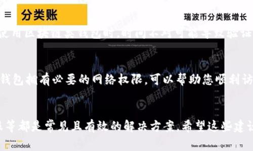 在使用小狐錢包時，有時可能會遇到網(wǎng)絡(luò)不顯示的問題，這可讓人感到非常困擾。以下是一些可能的解決方案，希望能幫助到您。

1. 檢查網(wǎng)絡(luò)連接
首先，確認(rèn)您的設(shè)備是否連接到穩(wěn)定的網(wǎng)絡(luò)。無論您是使用移動數(shù)據(jù)還是Wi-Fi，都要確保網(wǎng)絡(luò)信號良好。您可以嘗試打開其他應(yīng)用程序測試網(wǎng)絡(luò)是否正常。如果其他應(yīng)用工作正常，問題可能出在小狐錢包本身，若網(wǎng)絡(luò)不穩(wěn)定，可以嘗試切換網(wǎng)絡(luò)或者重新啟動路由器。

2. 更新小狐錢包應(yīng)用
確保您的小狐錢包應(yīng)用是最新版本。開發(fā)者可能已經(jīng)修復(fù)了先前版本中的一些網(wǎng)絡(luò)問題。您可以前往應(yīng)用商城查看是否有可用更新，并及時安裝。更新后，重啟應(yīng)用看看問題是否解決。

3. 清除應(yīng)用緩存
有時候，應(yīng)用緩存數(shù)據(jù)可能會導(dǎo)致顯示問題。您可以在手機(jī)設(shè)置中找到小狐錢包應(yīng)用，選擇“清除緩存”選項，這將刪除存儲的臨時數(shù)據(jù)，可能有助于解決網(wǎng)絡(luò)不顯示的問題。

4. 重啟設(shè)備
重啟您的手機(jī)或平板電腦，可能是簡單而有效的解決方案。重啟能清理系統(tǒng)的臨時錯誤，恢復(fù)正常的運行狀態(tài)，很多時候這種方法就能神奇般地解決問題！

5. 檢查服務(wù)器狀態(tài)
有時候問題并不在于您的設(shè)備，而是小狐錢包的服務(wù)器出現(xiàn)了故障。您可以訪問小狐錢包的官方網(wǎng)站或者其社交媒體頁面查看是否有公告或維護(hù)信息。如果確實在維護(hù)，您可能需要耐心等待。

6.聯(lián)系客服
如果以上方法都未能解決問題，建議您聯(lián)系小狐錢包的客服。他們可以提供更專業(yè)的幫助，并可能會為您指明更完善的解決方案。通過在線客服、電話或者社交媒體聯(lián)系客服，都是不錯的選擇。多么令人振奮！有時候，獲得專業(yè)的幫助能讓事情在短時間內(nèi)得到解決。

7. 重新安裝應(yīng)用
如果仍然遇到問題，您可以嘗試卸載并重新安裝小狐錢包應(yīng)用。這能確保您下載安裝的是最新版本，并且清除任何可能導(dǎo)致問題的殘余數(shù)據(jù)。卸載后，記得到官方應(yīng)用商城重新下載，確保安全。

8. 尋找替代方案
如果以上方法都沒有效果，并且急需進(jìn)行交易或使用錢包功能，您可以考慮使用其他數(shù)字錢包作為臨時解決方案。市場上有很多安全可靠的數(shù)字錢包應(yīng)用可以選擇。同時，您也可以保持關(guān)注小狐錢包的動態(tài)，以便在問題解決后及時恢復(fù)使用。

9. 確保設(shè)備時間和日期正確
有時候，設(shè)備時間和日期的設(shè)置不正確也會導(dǎo)致應(yīng)用無法正常連接網(wǎng)絡(luò)。請確保您的設(shè)備時間和日期設(shè)置正確，尤其是在使用區(qū)塊鏈類錢包時，時間不對可能導(dǎo)致驗證失敗。

10. 隱私設(shè)置和安全軟件
檢查手機(jī)的隱私設(shè)置或任何第三方安全軟件、VPN以及防火墻設(shè)置。有時，它們會限制某些應(yīng)用的網(wǎng)絡(luò)訪問權(quán)限。確保小狐錢包擁有必要的網(wǎng)絡(luò)權(quán)限，可以幫助您順利訪問網(wǎng)絡(luò)。

總結(jié)
遇到小狐錢包網(wǎng)絡(luò)不顯示的問題時，不必驚慌，嘗試逐步排查。檢查網(wǎng)絡(luò)連接、更新應(yīng)用、清除緩存、重啟設(shè)備，以及聯(lián)系客服等都是常見且有效的解決方案。希望這些建議能夠幫助您快速找到并解決問題，恢復(fù)流暢的使用體驗！每一步都得耐心去做，您一定能迎來問題的解決。祝您使用愉快！