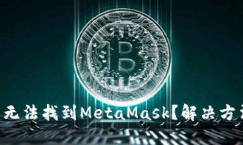 : 在APP商店無(wú)法找到MetaMask？解決方法與安裝指南