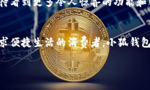 : 穿越數字世界：小狐錢包最新版本5916的全新體驗

關鍵詞: 小狐錢包, 版本更新, 數字支付

引言：數字支付的未來已來
在這個瞬息萬變的數字時代，如何更安全、更便捷地管理自己的財富已經成為人們的共同追求。而小狐錢包正是滿足這一需求的一款出色應用。最新版本5916的發(fā)布，無疑為用戶提供了更加全面的體驗和功能。不僅提升了安全性和穩(wěn)定性，還在用戶體驗上做出了諸多改進。讓我們一同探討這一版本的亮點與優(yōu)勢！

安全性再升級：保護你的每一筆交易
在金融交易中，安全性始終是用戶最為關心的問題之一。而小狐錢包最新版本5916在這方面可謂不遺余力，推出了先進的防護機制！例如，新增的雙重身份驗證不僅增強了賬戶的安全性，還能有效降低賬戶被盜或濫用的風險。多么令人振奮！這無疑為用戶提供了一個更安全的數字資產管理環(huán)境。

界面：簡潔直觀的使用體驗
我們習慣于快速獲取信息，而小狐錢包在這個方面做得非常出色！最新版本5916的用戶界面經過重新設計，更加。無論你是數字錢包的老用戶還是新手，都能迅速找到所需功能。整體的設計更加符合人體工學，使用過程中流暢自然，仿佛一切都在手指間輕松掌控。

新增功能：讓支付更高效
除了安全性和用戶界面的提升，最新版本5916還增添了一些實用的新功能！例如，全新的智能支付系統(tǒng)，能夠根據用戶的消費習慣，自動分析并推薦最適合的支付方式。這不僅提高了資金周轉效率，還能讓用戶享受到更為輕松自在的消費體驗。想象一下，只需輕點幾下，就能完成一次令你滿意的購物，多么簡單、便捷！

多幣種支持：滿足全球用戶的需求
在全球化的今天，支持多種貨幣的支付應用顯得尤為重要。小狐錢包在版本5916中，新增了對多幣種的支持，用戶能夠方便地進行跨境交易。這一點相當于為經常出國旅游或進行國際貿易的用戶提供了極大的便利—不再需要頻繁地轉換貨幣，隨時隨地享受便捷的支付體驗，可以說是利好消息！

用戶反饋：積極傾聽，持續(xù)改善
小狐錢包團隊非常重視用戶的反饋，最新版本5916的許多新功能和都基于用戶的真實需求。無論是在社交平臺上，還是在用戶社區(qū)，大家對這一版本褒貶不一，但大多數用戶對新功能的實用性給予了高度評價！這種用戶至上的態(tài)度，讓人感受到團隊對于產品深深的熱愛與責任心，真是讓人倍感欣慰！

展望未來：小狐錢包的無限可能
隨著金融科技的迅速發(fā)展，小狐錢包在未來的道路上也必然會不斷創(chuàng)新與進步。版本5916已為用戶奠定了堅實的基礎，后續(xù)的更新中，我們期待看到更多令人驚喜的功能和服務。無論是加強金融服務的廣度還是深度，小狐錢包都有潛力去探索與實現。讓我們一同期待未來的精彩！

結論：選擇小狐錢包，開啟你的智慧生活
在這個不斷變化的數字時代，小狐錢包的最新版本5916，無疑給我們帶來了全新的體驗與無限的可能性。無論你是注重安全性的用戶，還是追求便捷生活的消費者，小狐錢包都能夠出色地滿足你的需求。選擇小狐錢包，開啟屬于你的智慧生活，一同感受數字世界的魅力與便捷！

擁抱未來，掌控生活，從小狐錢包開始！
