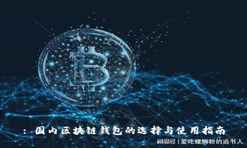 : 國內(nèi)區(qū)塊鏈錢包的選擇與使用指南