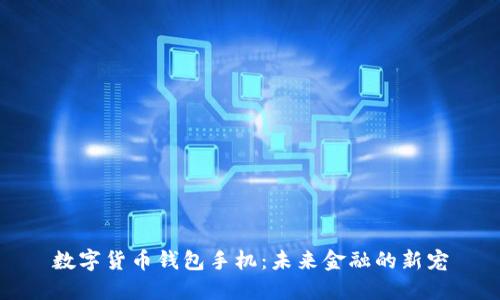 數(shù)字貨幣錢(qián)包手機(jī)：未來(lái)金融的新寵
