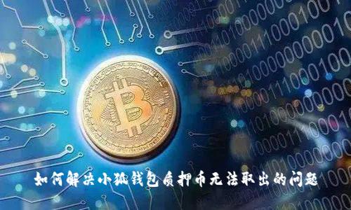 如何解決小狐錢包質(zhì)押幣無(wú)法取出的問(wèn)題