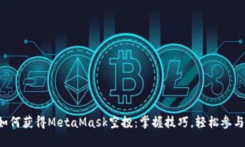 如何獲得MetaMask空投：掌握技巧，輕松參與！