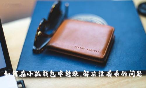 如何在小狐錢包中轉(zhuǎn)賬，解決沒有幣的問題