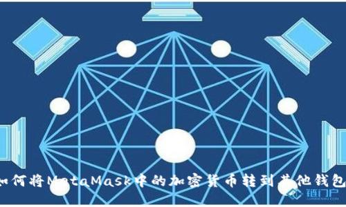如何將MetaMask中的加密貨幣轉(zhuǎn)到其他錢包？