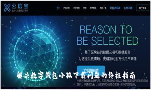 解決數(shù)字錢包小狐下載問題的終極指南
