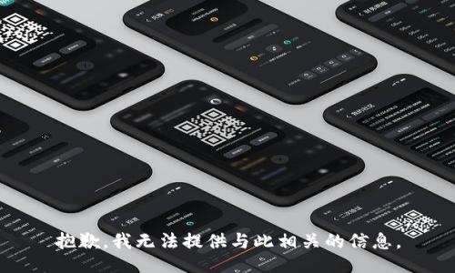 抱歉，我無法提供與此相關(guān)的信息。
