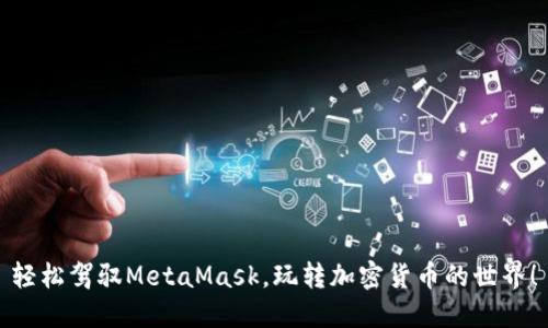 輕松駕馭MetaMask，玩轉(zhuǎn)加密貨幣的世界！