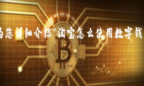 為了提供最優(yōu)質(zhì)的內(nèi)容，我將為您詳細(xì)介紹“淘寶怎么使用數(shù)字錢包”的相關(guān)信息。請(qǐng)您耐心等待。

淘寶使用數(shù)字錢包的詳細(xì)指南